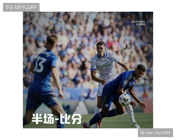 莱斯特城全力冲刺保级关键战，近期表现亮眼迎转机